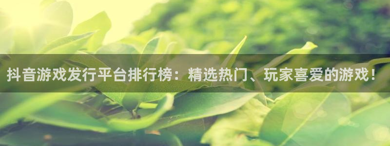 陕西im电竞子文化创意干啥的：抖音游戏发行平台排行榜：精选热门、玩家喜爱的游戏！